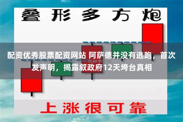 配资优秀股票配资网站 阿萨德并没有逃跑，首次发声明，揭露叙政府12天垮台真相