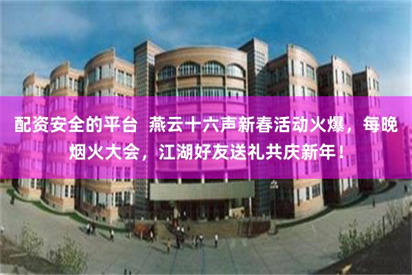 配资安全的平台  燕云十六声新春活动火爆，每晚烟火大会，江湖好友送礼共庆新年！