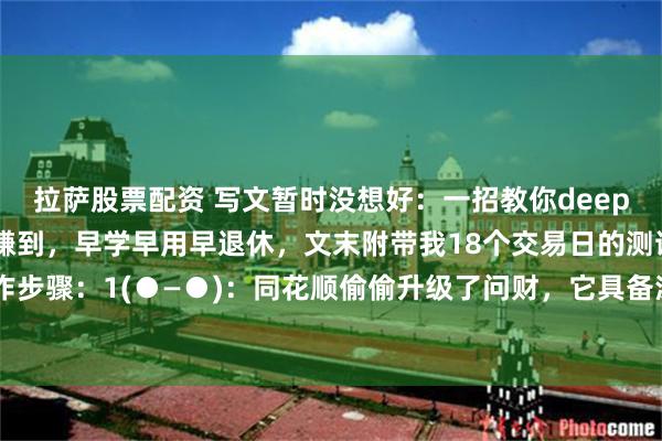 拉萨股票配资 写文暂时没想好：一招教你deepseek炒股，看到就是赚到，早学早用早退休，文末附带我18个交易日的测试指令。操作步骤：1(●—●)：同花顺偷偷升级了问财，它具备深度思考，通过实时数据和各种指标...