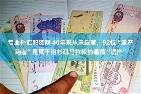 专业外汇配资网 40年来从未缺席，92位“遗产跑者”是属于洛杉矶马拉松的温情“遗产”
