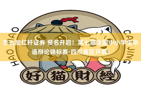 怎么加杠杆证券 报名开启！第七届全国中小学生华语辩论锦标赛·四川赛区开赛！
