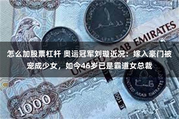 怎么加股票杠杆 奥运冠军刘璇近况：嫁入豪门被宠成少女，如今46岁已是霸道女总裁