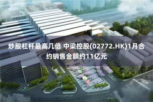 炒股杠杆最高几倍 中梁控股(02772.HK)1月合约销售金额约11亿元