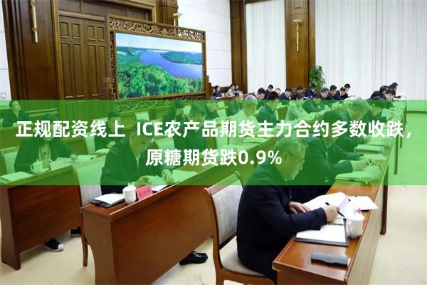 正规配资线上  ICE农产品期货主力合约多数收跌，原糖期货跌0.9%