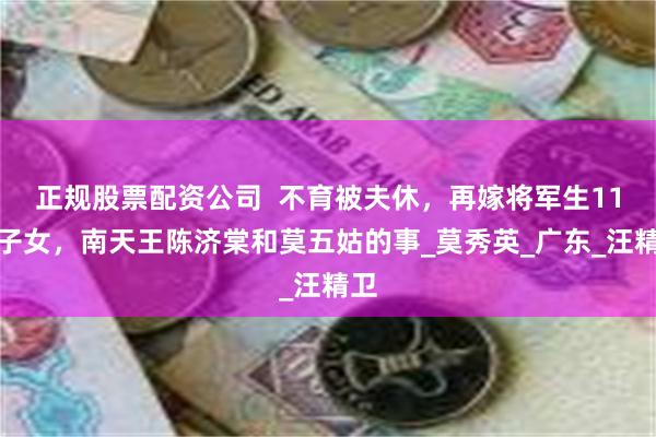 正规股票配资公司  不育被夫休，再嫁将军生11个子女，南天王陈济棠和莫五姑的事_莫秀英_广东_汪精卫