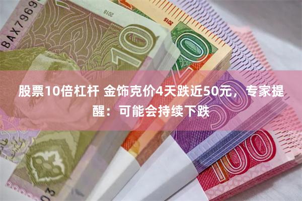 股票10倍杠杆 金饰克价4天跌近50元，专家提醒：可能会持续下跌
