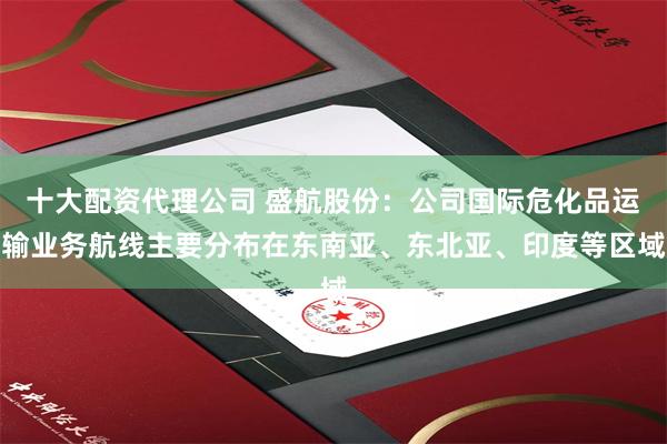 十大配资代理公司 盛航股份：公司国际危化品运输业务航线主要分布在东南亚、东北亚、印度等区域