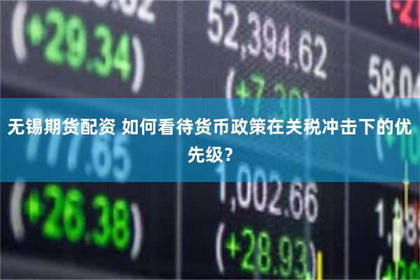 无锡期货配资 如何看待货币政策在关税冲击下的优先级？