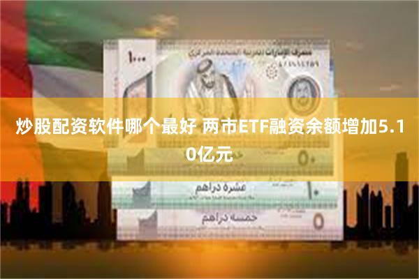 炒股配资软件哪个最好 两市ETF融资余额增加5.10亿元