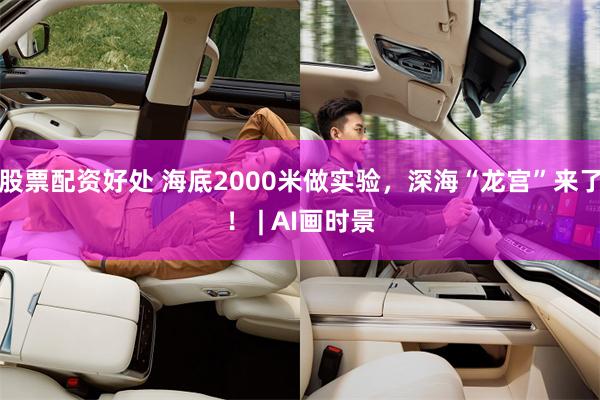 股票配资好处 海底2000米做实验，深海“龙宫”来了！ | AI画时景