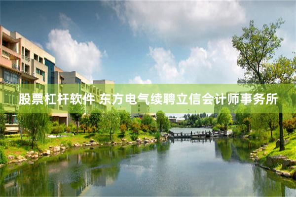 股票杠杆软件 东方电气续聘立信会计师事务所