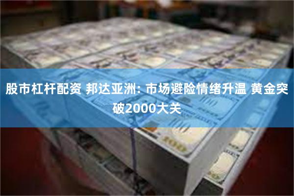 股市杠杆配资 邦达亚洲: 市场避险情绪升温 黄金突破2000大关
