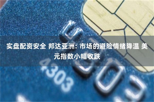 实盘配资安全 邦达亚洲: 市场的避险情绪降温 美元指数小幅收跌
