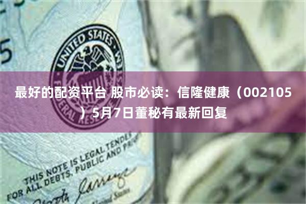 最好的配资平台 股市必读：信隆健康（002105）5月7日董秘有最新回复