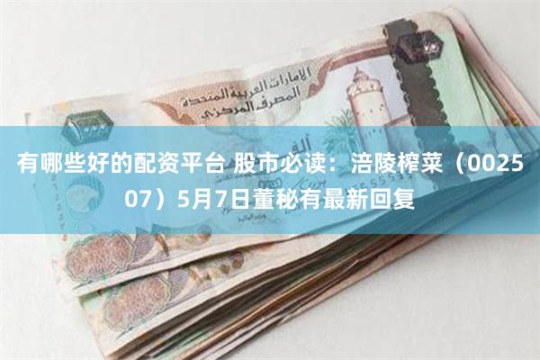 有哪些好的配资平台 股市必读：涪陵榨菜（002507）5月7日董秘有最新回复