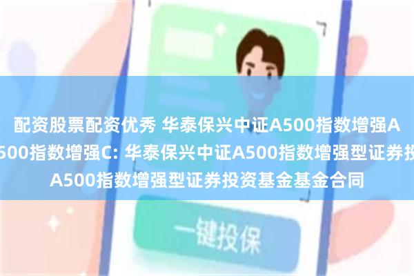 配资股票配资优秀 华泰保兴中证A500指数增强A,华泰保兴中证A500指数增强C: 华泰保兴中证A500指数增强型证券投资基金基金合同