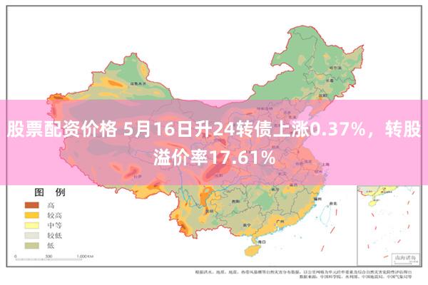 股票配资价格 5月16日升24转债上涨0.37%，转股溢价率17.61%