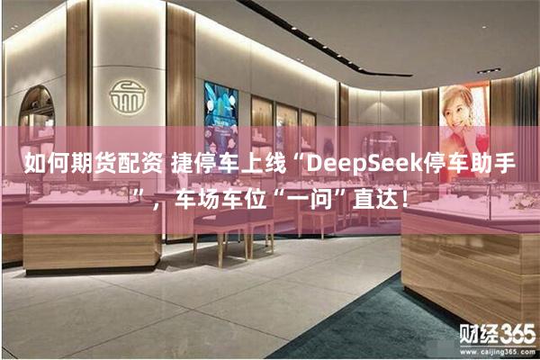 如何期货配资 捷停车上线“DeepSeek停车助手”，车场车位“一问”直达！