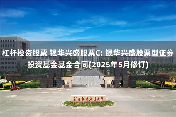 杠杆投资股票 银华兴盛股票C: 银华兴盛股票型证券投资基金基金合同(2025年5月修订)