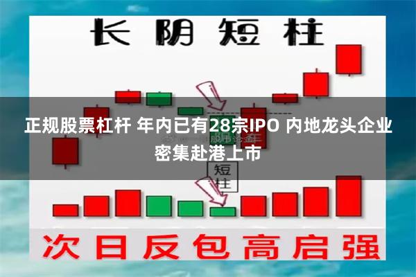 正规股票杠杆 年内已有28宗IPO 内地龙头企业密集赴港上市