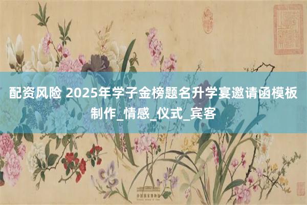 配资风险 2025年学子金榜题名升学宴邀请函模板制作_情感_仪式_宾客