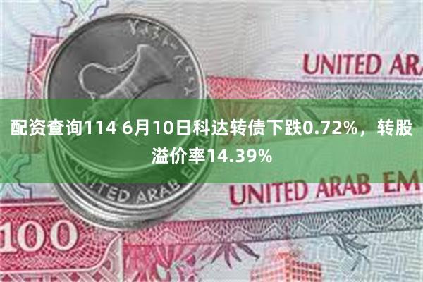 配资查询114 6月10日科达转债下跌0.72%，转股溢价率14.39%