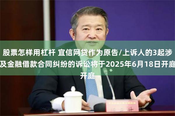 股票怎样用杠杆 宜信网贷作为原告/上诉人的3起涉及金融借款合同纠纷的诉讼将于2025年6月18日开庭