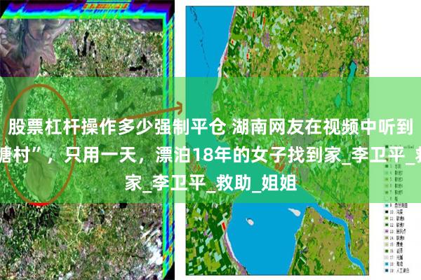 股票杠杆操作多少强制平仓 湖南网友在视频中听到方言“双塘村”，只用一天，漂泊18年的女子找到家_李卫平_救助_姐姐