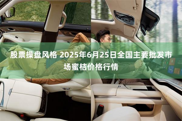 股票操盘风格 2025年6月25日全国主要批发市场蜜桔价格行情