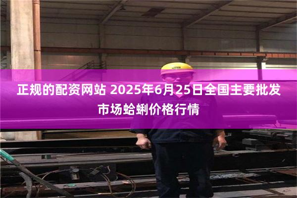 正规的配资网站 2025年6月25日全国主要批发市场蛤蜊价格行情