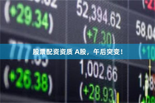 股票配资资质 A股，午后突变！