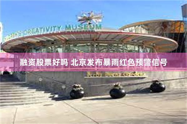 融资股票好吗 北京发布暴雨红色预警信号