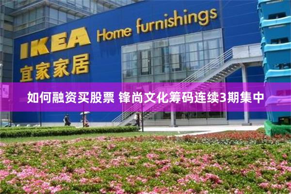 如何融资买股票 锋尚文化筹码连续3期集中