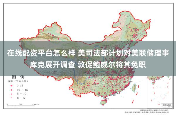 在线配资平台怎么样 美司法部计划对美联储理事库克展开调查 敦促鲍威尔将其免职