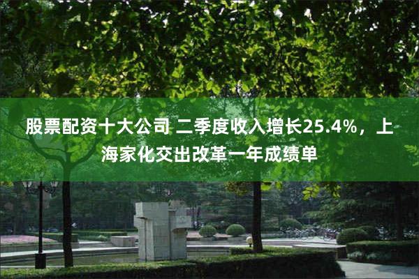 股票配资十大公司 二季度收入增长25.4%，上海家化交出改革一年成绩单