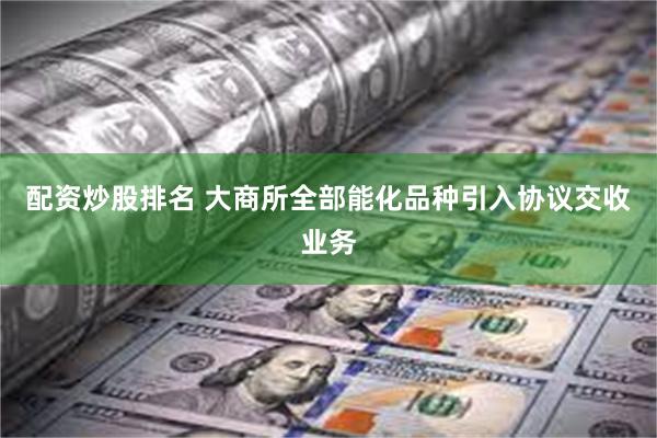 配资炒股排名 大商所全部能化品种引入协议交收业务