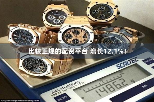 比较正规的配资平台 增长12.1%！