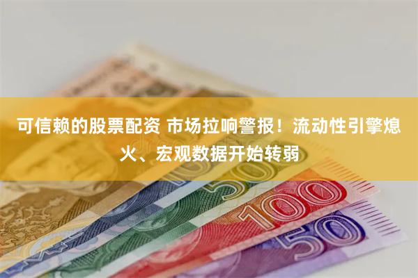 可信赖的股票配资 市场拉响警报！流动性引擎熄火、宏观数据开始转弱