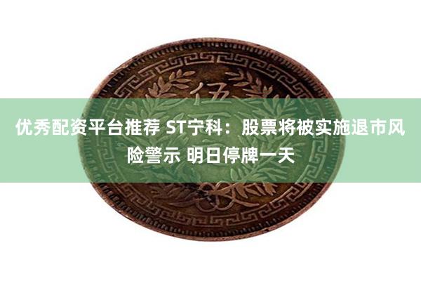 优秀配资平台推荐 ST宁科：股票将被实施退市风险警示 明日停牌一天
