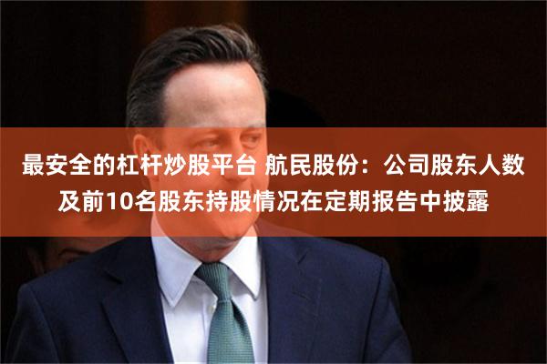 最安全的杠杆炒股平台 航民股份：公司股东人数及前10名股东持股情况在定期报告中披露