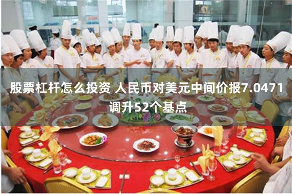 股票杠杆怎么投资 人民币对美元中间价报7.0471 调升52个基点