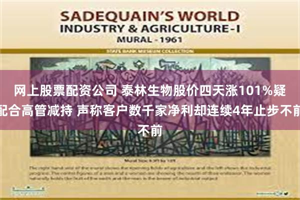 网上股票配资公司 泰林生物股价四天涨101%疑配合高管减持 声称客户数千家净利却连续4年止步不前